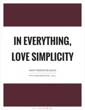 In everything, love simplicity Picture Quote #1