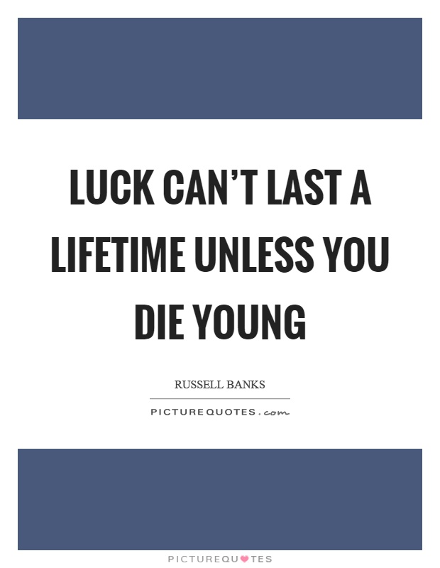 Luck can’t last a lifetime unless you die young Picture Quote #1