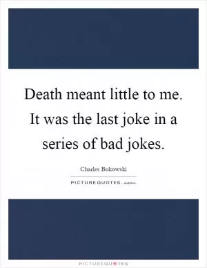 Death meant little to me. It was the last joke in a series of bad jokes Picture Quote #1
