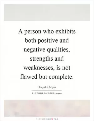 A person who exhibits both positive and negative qualities, strengths and weaknesses, is not flawed but complete Picture Quote #1