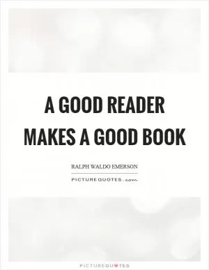 A good reader makes a good book Picture Quote #1