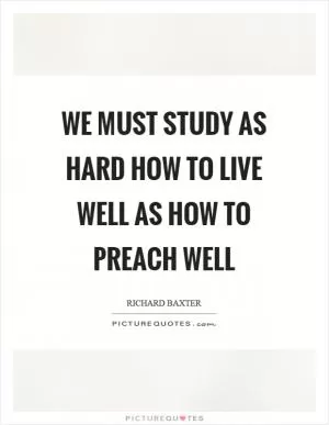We must study as hard how to live well as how to preach well Picture Quote #1