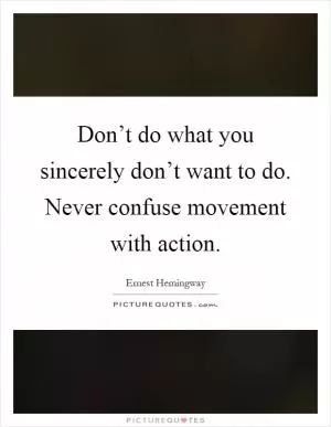 Don’t do what you sincerely don’t want to do. Never confuse movement with action Picture Quote #1