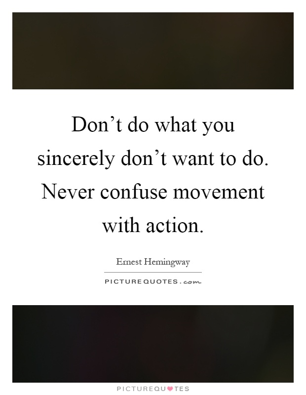 Don't do what you sincerely don't want to do. Never confuse movement with action Picture Quote #1