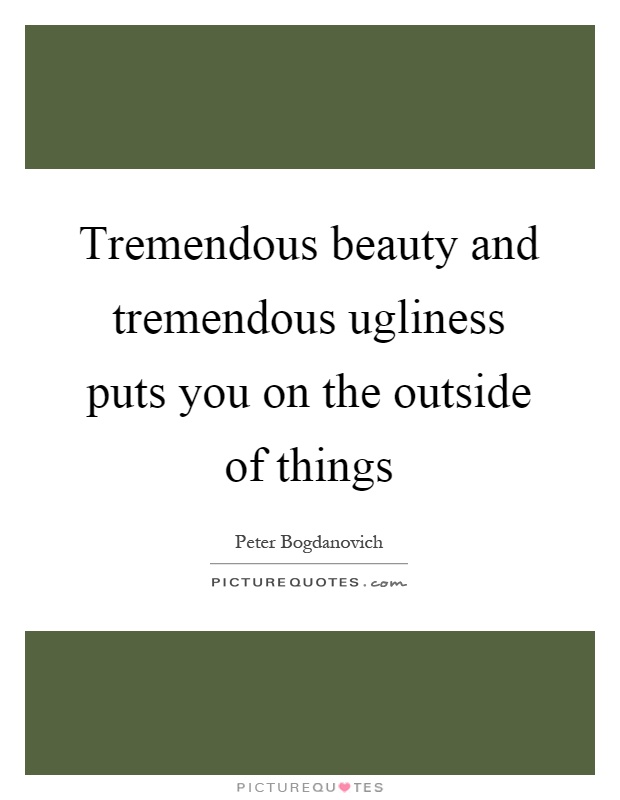 Tremendous beauty and tremendous ugliness puts you on the outside of things Picture Quote #1