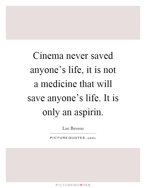 Cinema never saved anyone's life, it is not a medicine that will save anyone's life. It is only an aspirin Picture Quote #1