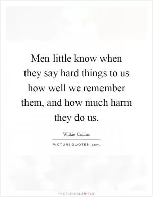 Men little know when they say hard things to us how well we remember them, and how much harm they do us Picture Quote #1