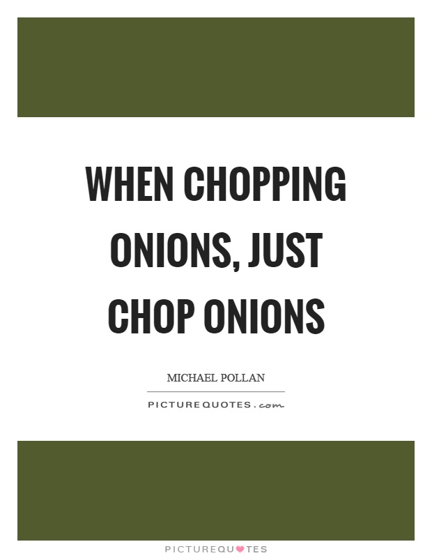 When chopping onions, just chop onions Picture Quote #1