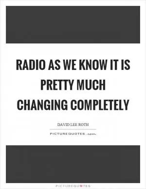 Radio as we know it is pretty much changing completely Picture Quote #1
