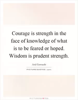 Courage is strength in the face of knowledge of what is to be feared or hoped. Wisdom is prudent strength Picture Quote #1