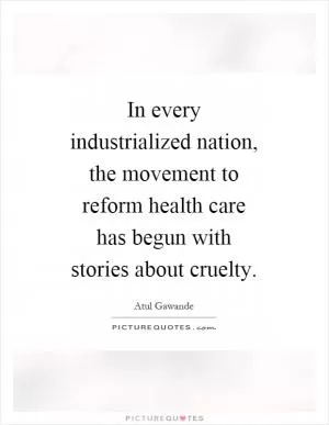 In every industrialized nation, the movement to reform health care has begun with stories about cruelty Picture Quote #1