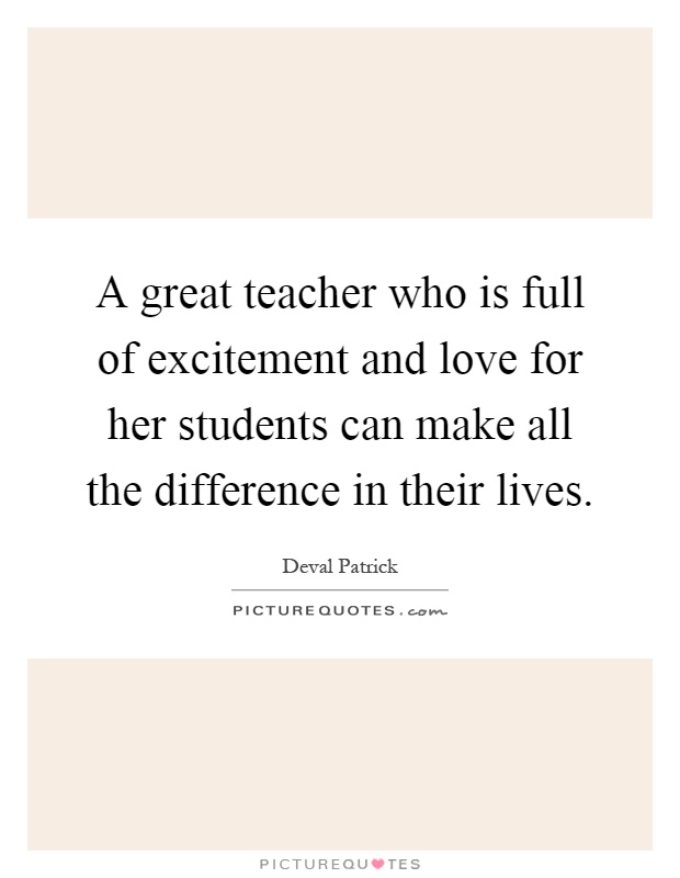 A great teacher who is full of excitement and love for her students can make all the difference in their lives Picture Quote #1