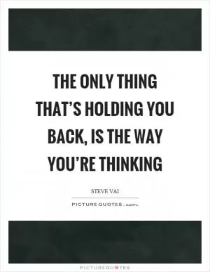 The only thing that’s holding you back, is the way you’re thinking Picture Quote #1