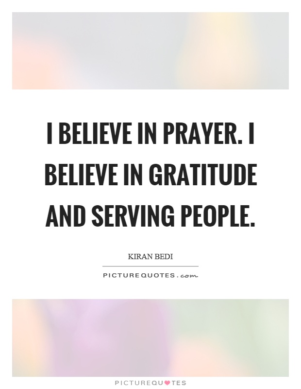 I believe in prayer. I believe in gratitude and serving people Picture Quote #1