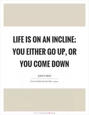 Life is on an incline; you either go up, or you come down Picture Quote #1