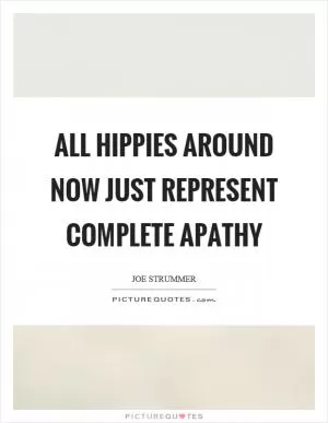 All hippies around now just represent complete apathy Picture Quote #1