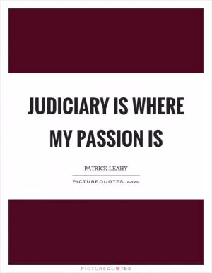Judiciary is where my passion is Picture Quote #1