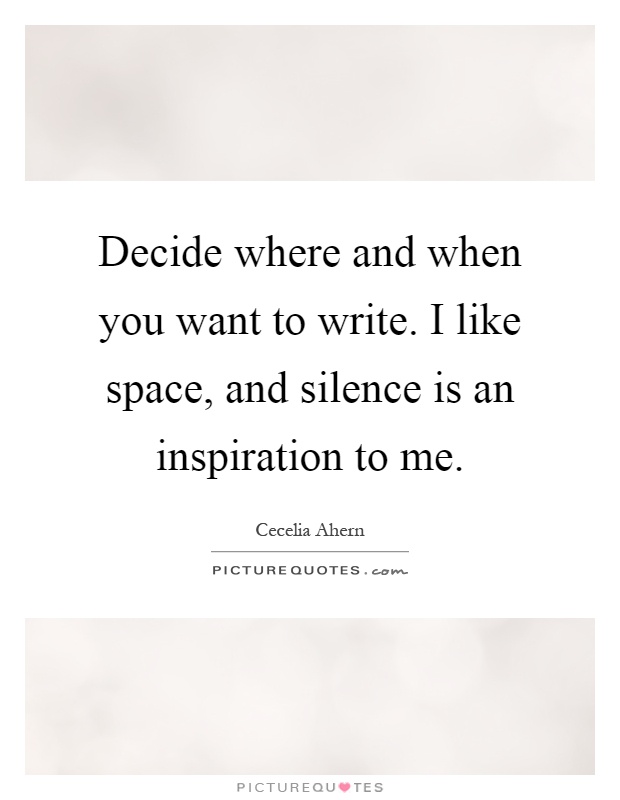Decide where and when you want to write. I like space, and silence is an inspiration to me Picture Quote #1