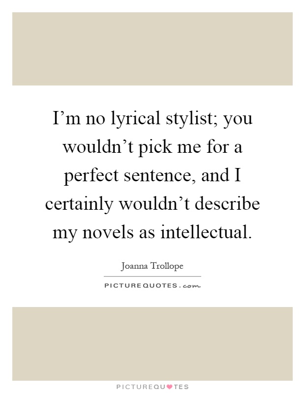 I'm no lyrical stylist; you wouldn't pick me for a perfect sentence, and I certainly wouldn't describe my novels as intellectual Picture Quote #1