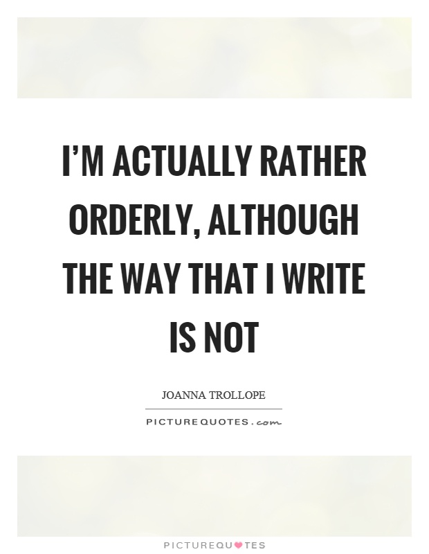 I'm actually rather orderly, although the way that I write is not Picture Quote #1