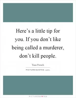 Here’s a little tip for you. If you don’t like being called a murderer, don’t kill people Picture Quote #1