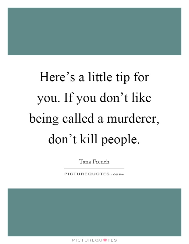 Here's a little tip for you. If you don't like being called a murderer, don't kill people Picture Quote #1