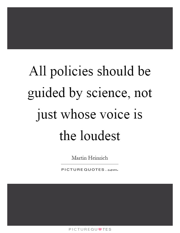 All policies should be guided by science, not just whose voice is the loudest Picture Quote #1