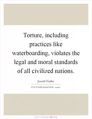 Torture, including practices like waterboarding, violates the legal and moral standards of all civilized nations Picture Quote #1