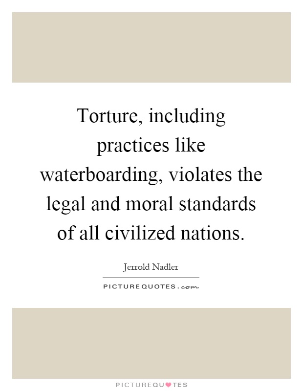 Torture, including practices like waterboarding, violates the legal and moral standards of all civilized nations Picture Quote #1