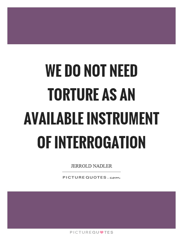 We do not need torture as an available instrument of interrogation Picture Quote #1