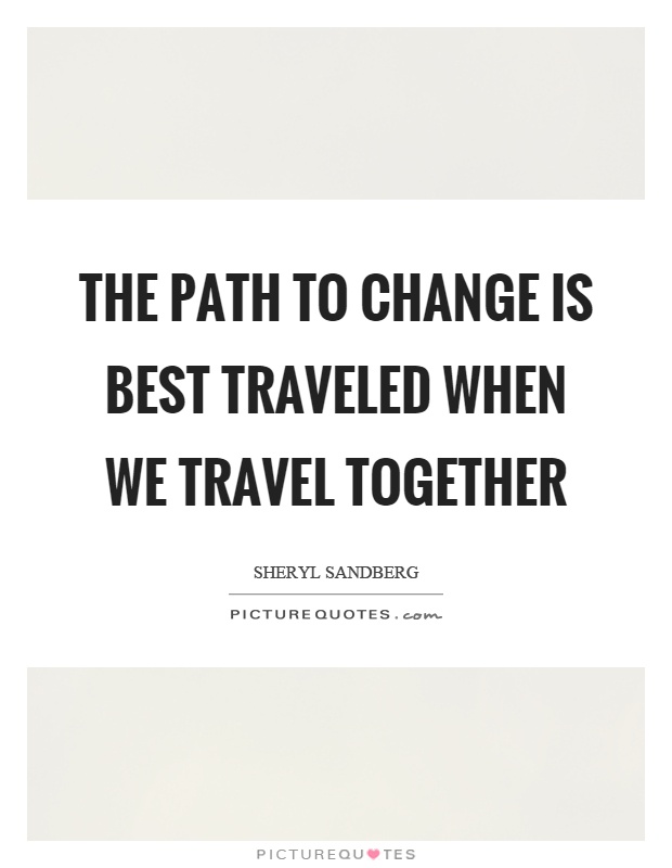 The path to change is best traveled when we travel together Picture Quote #1