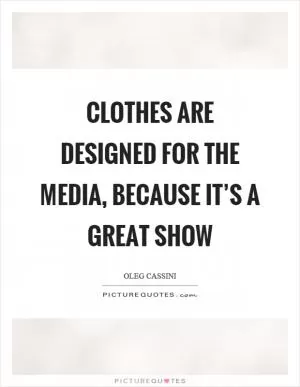 Clothes are designed for the media, because it’s a great show Picture Quote #1