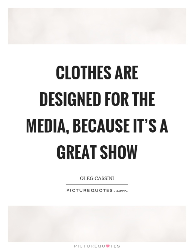 Clothes are designed for the media, because it's a great show Picture Quote #1