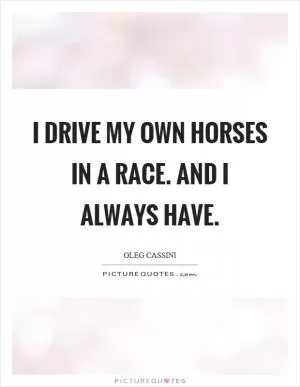 I drive my own horses in a race. And I always have Picture Quote #1