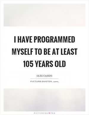 I have programmed myself to be at least 105 years old Picture Quote #1