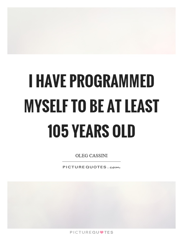 I have programmed myself to be at least 105 years old Picture Quote #1
