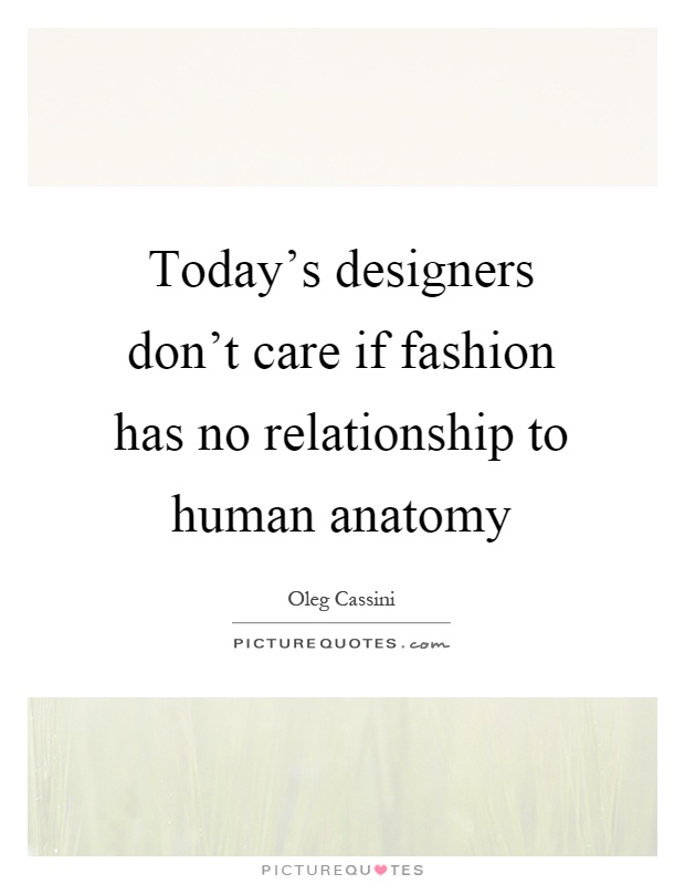 Today's designers don't care if fashion has no relationship to human anatomy Picture Quote #1