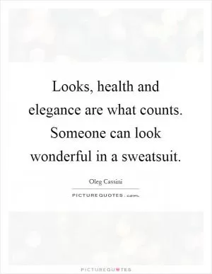 Looks, health and elegance are what counts. Someone can look wonderful in a sweatsuit Picture Quote #1