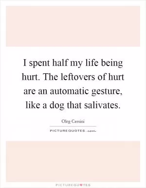 I spent half my life being hurt. The leftovers of hurt are an automatic gesture, like a dog that salivates Picture Quote #1