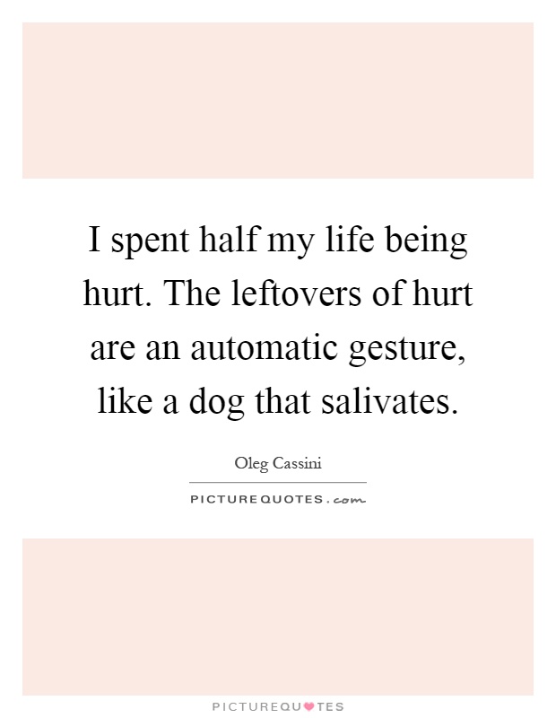 I spent half my life being hurt. The leftovers of hurt are an automatic gesture, like a dog that salivates Picture Quote #1