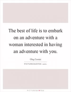 The best of life is to embark on an adventure with a woman interested in having an adventure with you Picture Quote #1