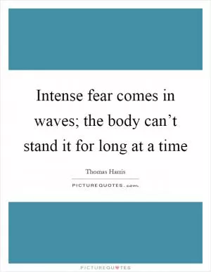 Intense fear comes in waves; the body can’t stand it for long at a time Picture Quote #1