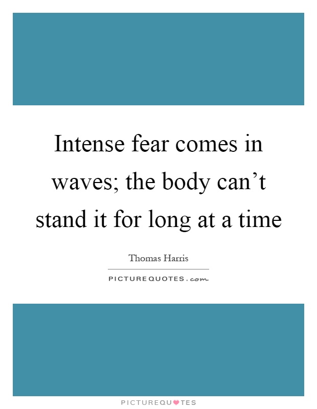 Intense fear comes in waves; the body can't stand it for long at a time Picture Quote #1
