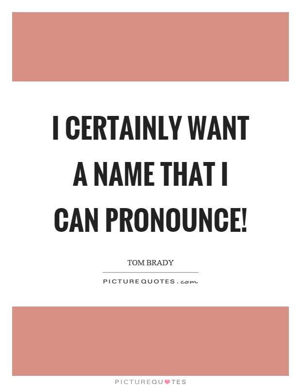 I certainly want a name that I can pronounce! Picture Quote #1