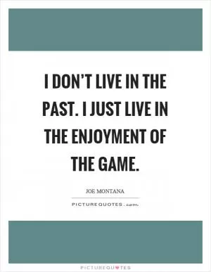 I don’t live in the past. I just live in the enjoyment of the game Picture Quote #1