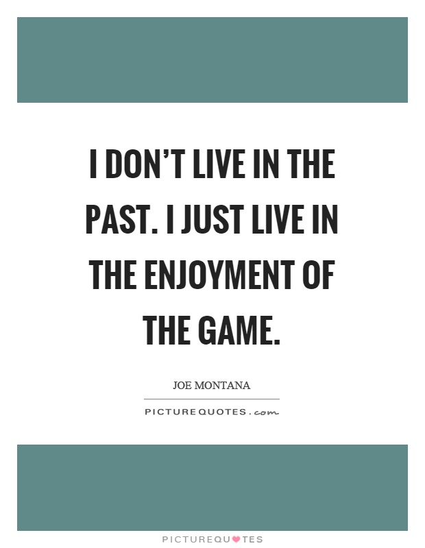 I don't live in the past. I just live in the enjoyment of the game Picture Quote #1