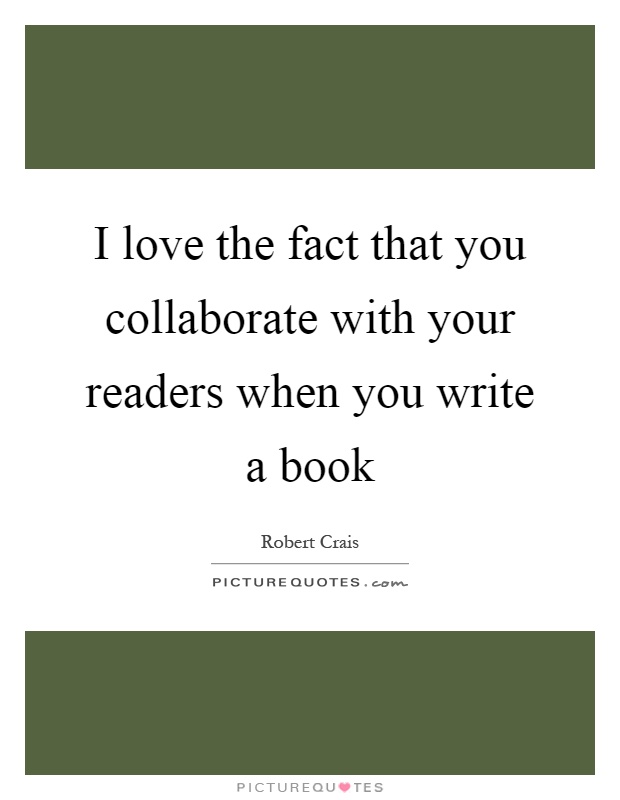 I love the fact that you collaborate with your readers when you write a book Picture Quote #1