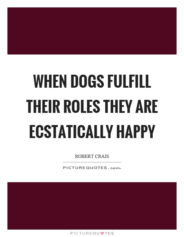 When dogs fulfill their roles they are ecstatically happy Picture Quote #1