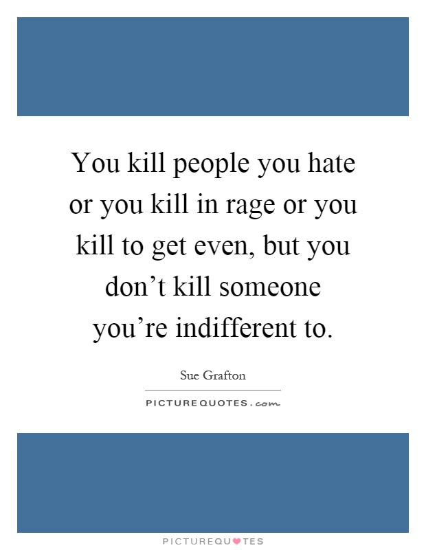 You kill people you hate or you kill in rage or you kill to get even, but you don't kill someone you're indifferent to Picture Quote #1