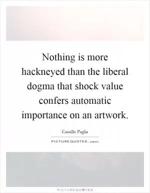 Nothing is more hackneyed than the liberal dogma that shock value confers automatic importance on an artwork Picture Quote #1